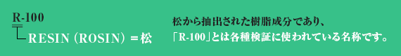 松から抽出された樹脂成分でありR-100とは各種検証に使われている名称です。